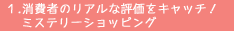 1.消費者のリアルな評価をキャッチ！ミステリーショッピング