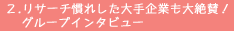 2.リサーチ慣れした大手企業も大絶賛！グループインタビュー